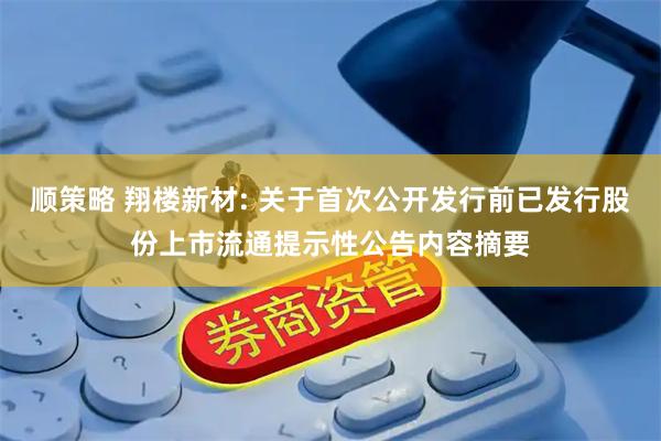 顺策略 翔楼新材: 关于首次公开发行前已发行股份上市流通提示性公告内容摘要