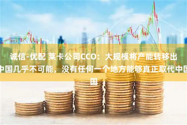 诚信-优配 莱卡公司CCO：大规模将产能转移出中国几乎不可能，没有任何一个地方能够真正取代中国