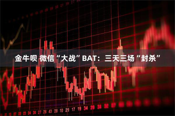 金牛呗 微信“大战”BAT：三天三场“封杀”
