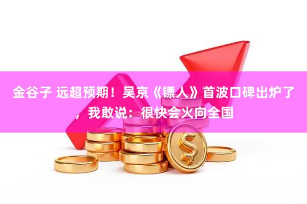 金谷子 远超预期！吴京《镖人》首波口碑出炉了，我敢说：很快会火向全国