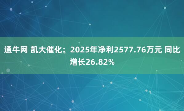 通牛网 凯大催化：2025年净利2577.76万元 同比增长26.82%