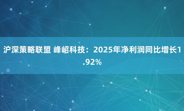 沪深策略联盟 峰岹科技：2025年净利润同比增长1.92%