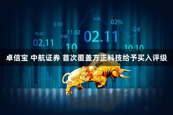 卓信宝 中航证券 首次覆盖方正科技给予买入评级
